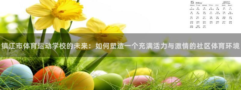 好博体育GD官网：镇江市体育运动学校的未来：如何塑造一个充满活力与激情的社区体育环境